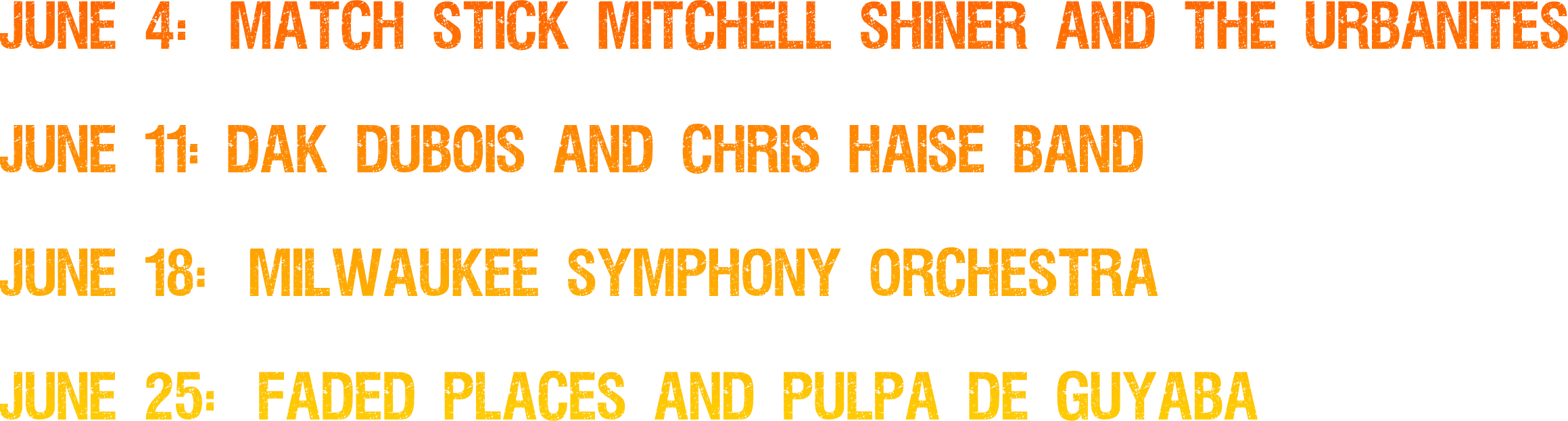 June 4:  Match Stick Mitchell Shiner and The Urbanites

June 11: Dak Dubois and Chris Haise Band

June 18:  Milwaukee Symphony Orchestra

June 25:  Faded Places and Pulpa De Guyaba